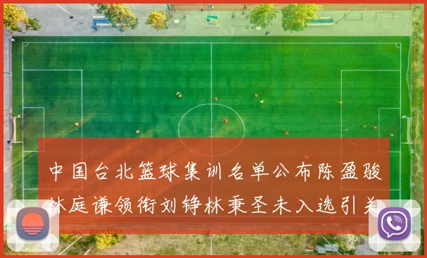中国台北篮球集训名单公布陈盈骏林庭谦领衔刘铮林秉圣未入选引关注