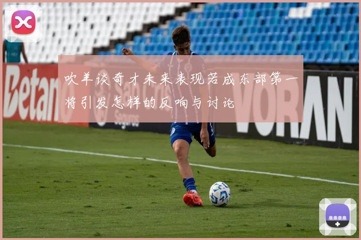 吹羊谈奇才未来表现若成东部第一将引发怎样的反响与讨论