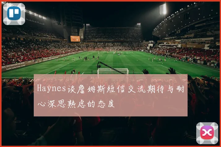 Haynes谈詹姆斯短信交流期待与耐心深思熟虑的态度