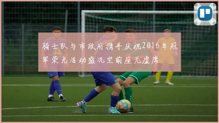 骑士队与市政府携手庆祝2016年冠军荣光活动盛况空前座无虚席