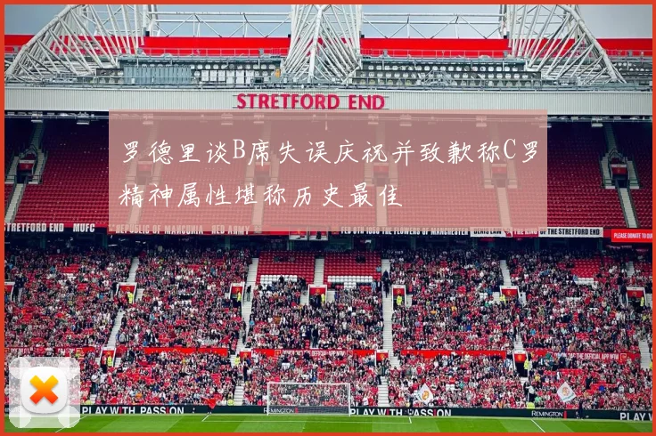 罗德里谈B席失误庆祝并致歉称C罗精神属性堪称历史最佳