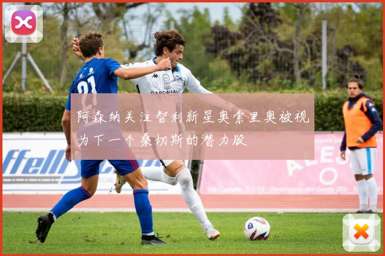 阿森纳关注智利新星奥索里奥被视为下一个桑切斯的潜力股