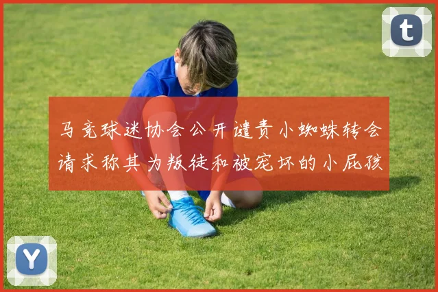 马竞球迷协会公开谴责小蜘蛛转会请求称其为叛徒和被宠坏的小屁孩