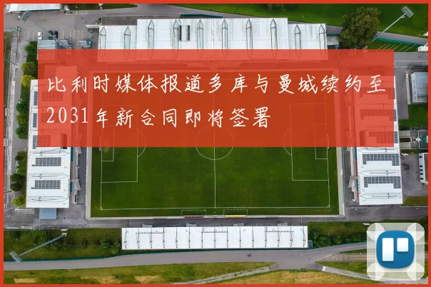比利时媒体报道多库与曼城续约至2031年新合同即将签署
