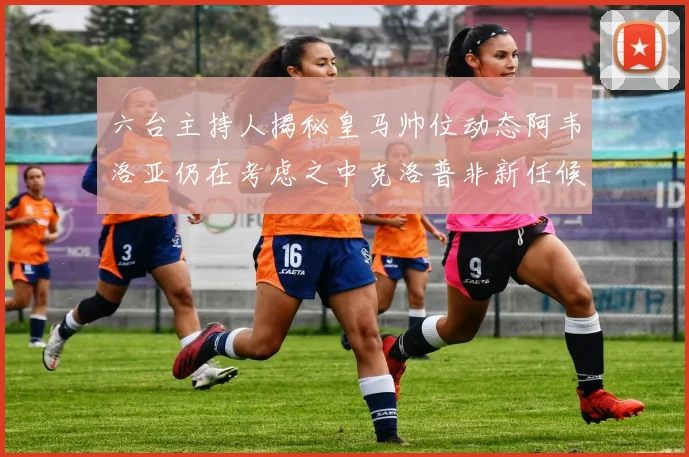 六台主持人揭秘皇马帅位动态阿韦洛亚仍在考虑之中克洛普非新任候选人