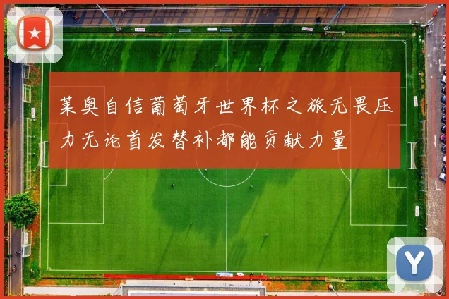 莱奥自信葡萄牙世界杯之旅无畏压力无论首发替补都能贡献力量